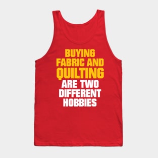 Buying Fabric and Quilting are two different Hobbies - Funny Quilting Quotes Tank Top